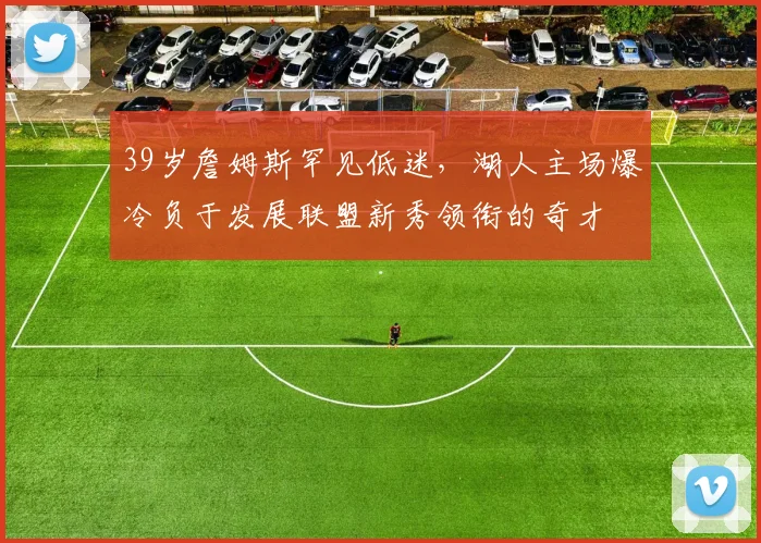 39岁詹姆斯罕见低迷,湖人主场爆冷负于发展联盟新秀领衔的奇才